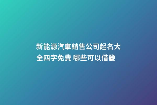 新能源汽車銷售公司起名大全四字免費 哪些可以借鑒-第1張-公司起名-玄機派
